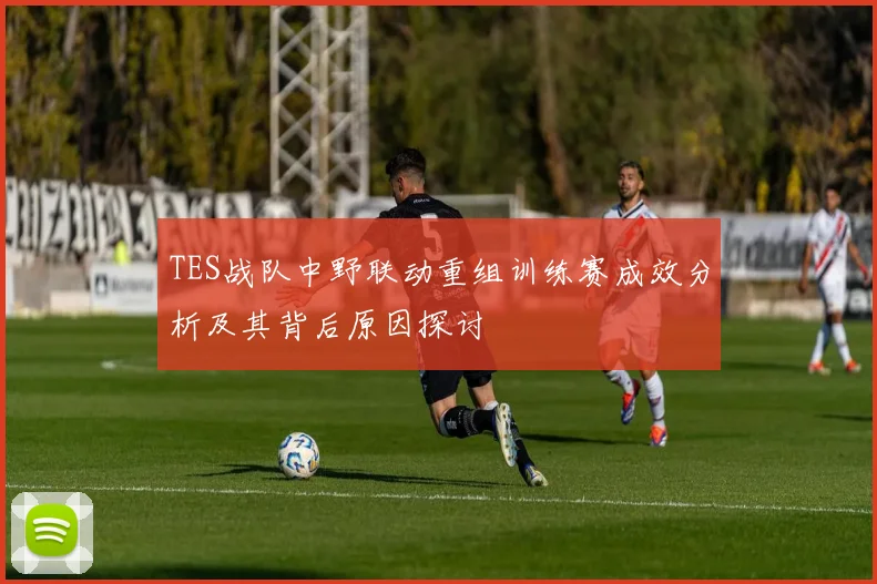 TES战队中野联动重组训练赛成效分析及其背后原因探讨