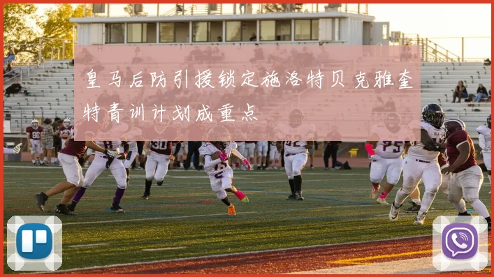 皇马后防引援锁定施洛特贝克雅奎特青训计划成重点