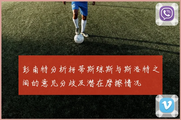 彭南特分析柯蒂斯琼斯与斯洛特之间的意见分歧及潜在摩擦情况