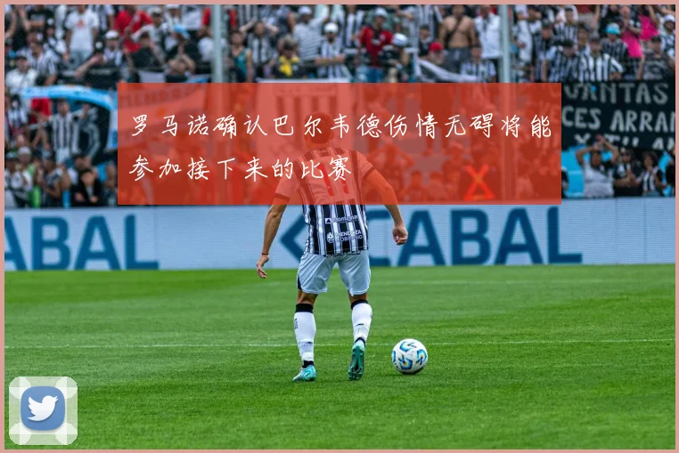 罗马诺确认巴尔韦德伤情无碍将能参加接下来的比赛